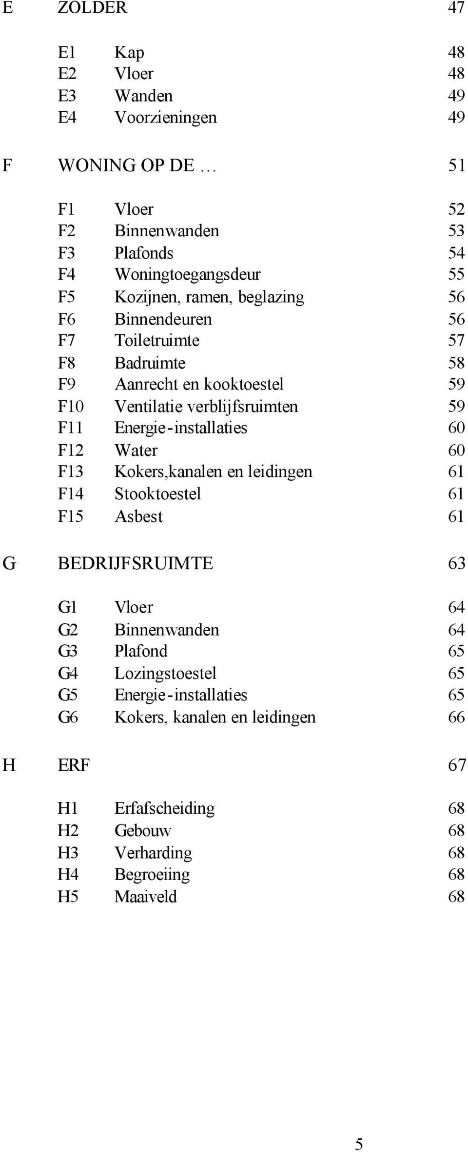 Energie-installaties 60 F12 Water 60 F13 Kokers,kanalen en leidingen 61 F14 Stooktoestel 61 F15 Asbest 61 G BEDRIJFSRUIMTE 63 G1 Vloer 64 G2 Binnenwanden 64 G3