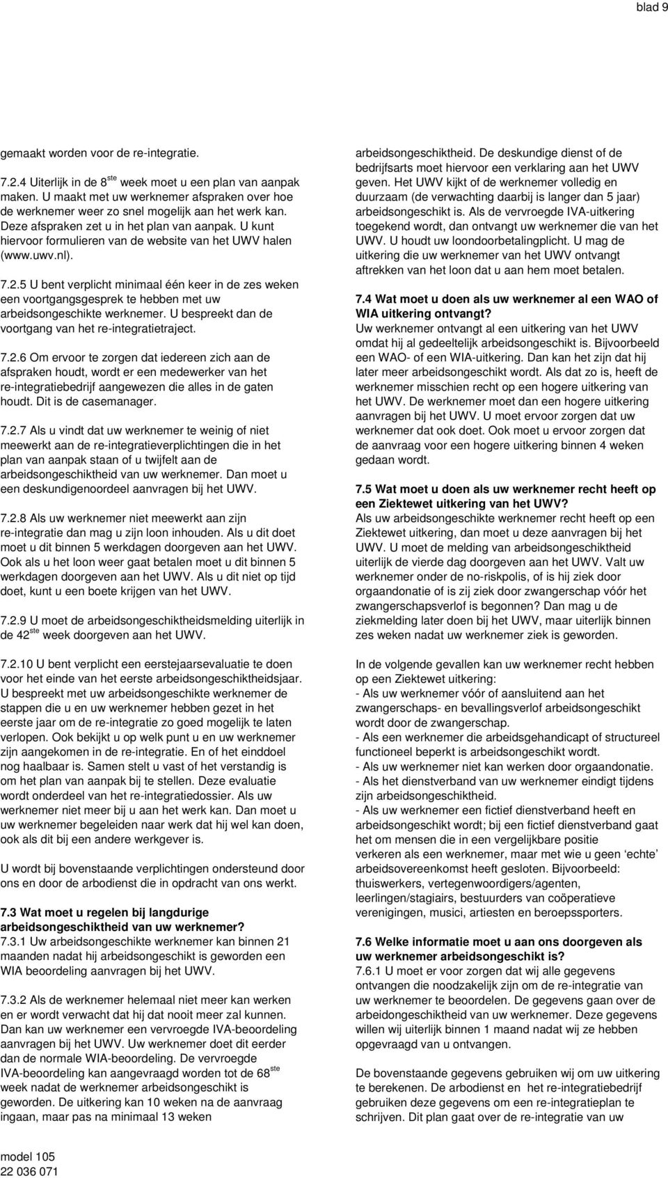 U kunt hiervoor formulieren van de website van het UWV halen (www.uwv.nl). 7.2.5 U bent verplicht minimaal één keer in de zes weken een voortgangsgesprek te hebben met uw arbeidsongeschikte werknemer.