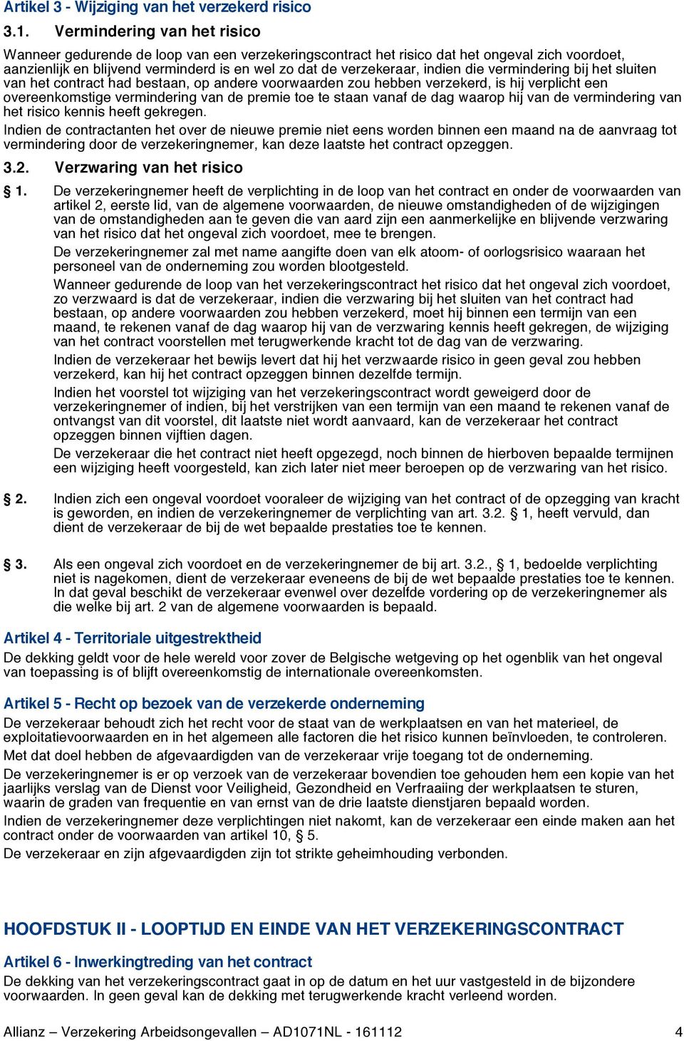 die vermindering bij het sluiten van het contract had bestaan, op andere voorwaarden zou hebben verzekerd, is hij verplicht een overeenkomstige vermindering van de premie toe te staan vanaf de dag