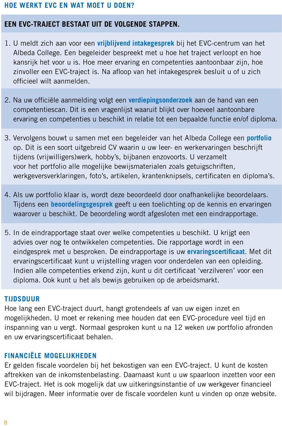 Na afloop van het intakegesprek besluit u of u zich officieel wilt aanmelden. 2. Na uw officiële aanmelding volgt een verdiepingsonderzoek aan de hand van een competentiescan.