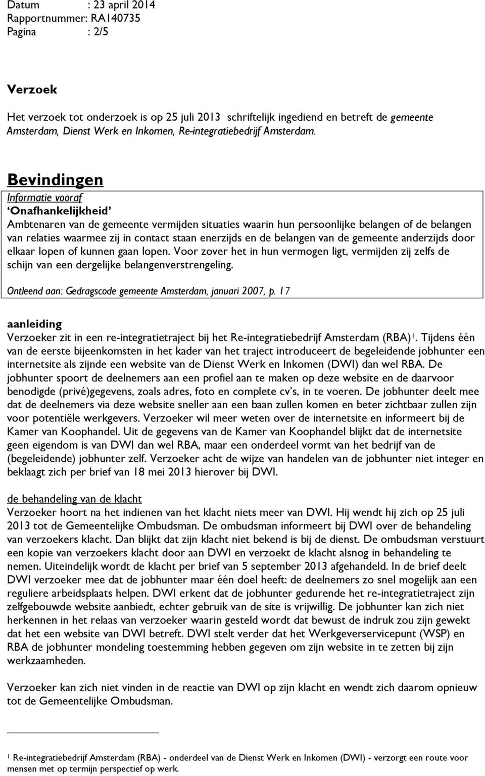 de belangen van de gemeente anderzijds door elkaar lopen of kunnen gaan lopen. Voor zover het in hun vermogen ligt, vermijden zij zelfs de schijn van een dergelijke belangenverstrengeling.