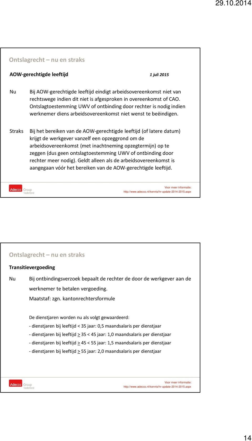 Straks Bij het bereiken van de AOW-gerechtigde leeftijd (of latere datum) krijgt de werkgever vanzelf een opzeggrond om de arbeidsovereenkomst (met inachtneming opzegtermijn) op te zeggen (dus geen