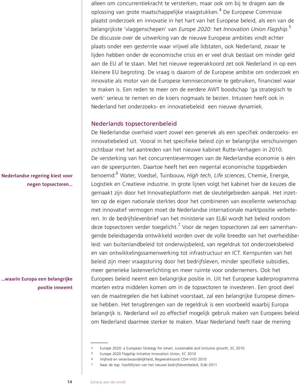 5 De discussie over de uitwerking van de nieuwe Europese ambities vindt echter plaats onder een gesternte waar vrijwel alle lidstaten, ook Nederland, zwaar te lijden hebben onder de economische