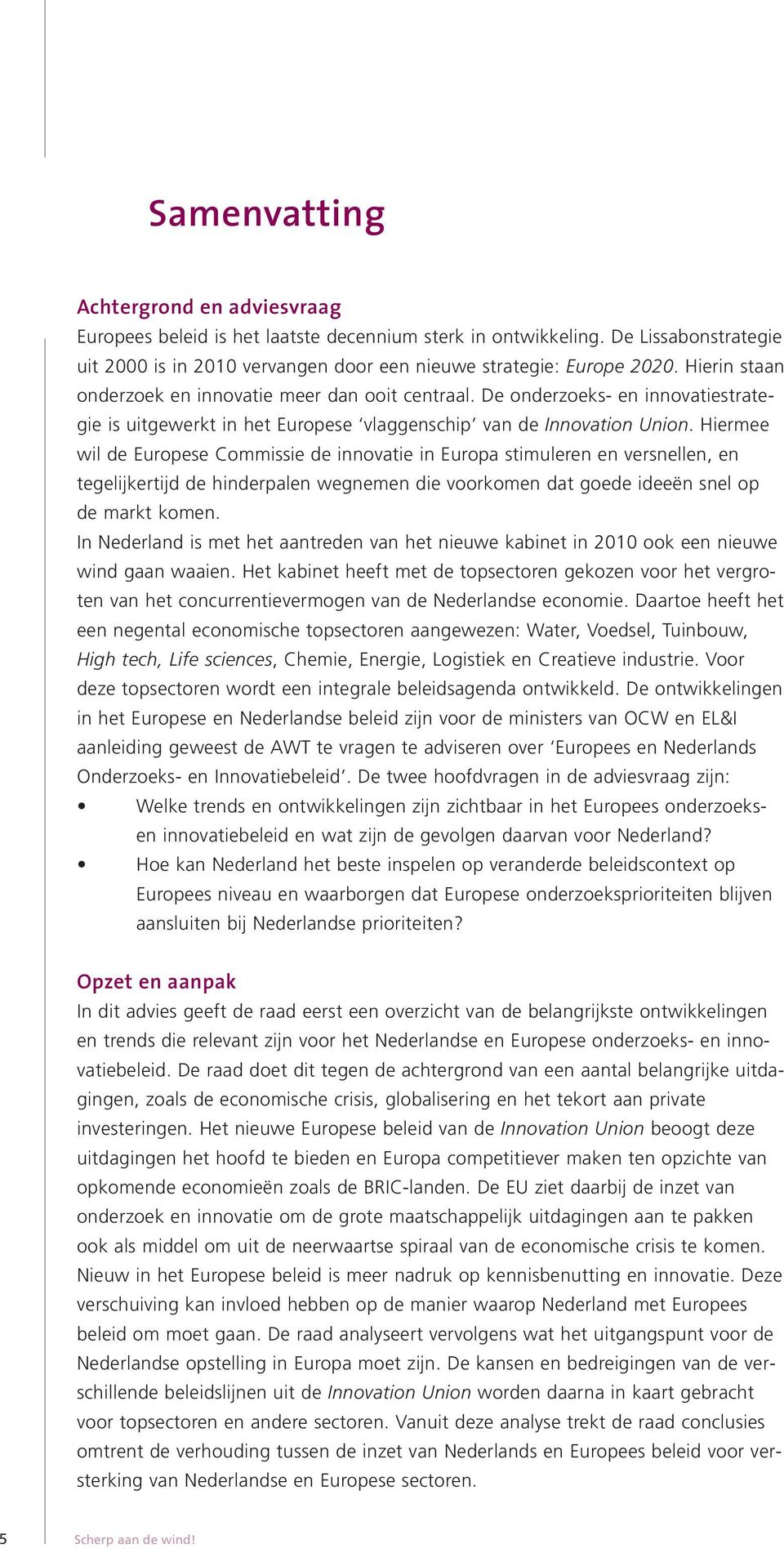 Hiermee wil de Europese Commissie de innovatie in Europa stimuleren en versnellen, en tegelijkertijd de hinderpalen wegnemen die voorkomen dat goede ideeën snel op de markt komen.