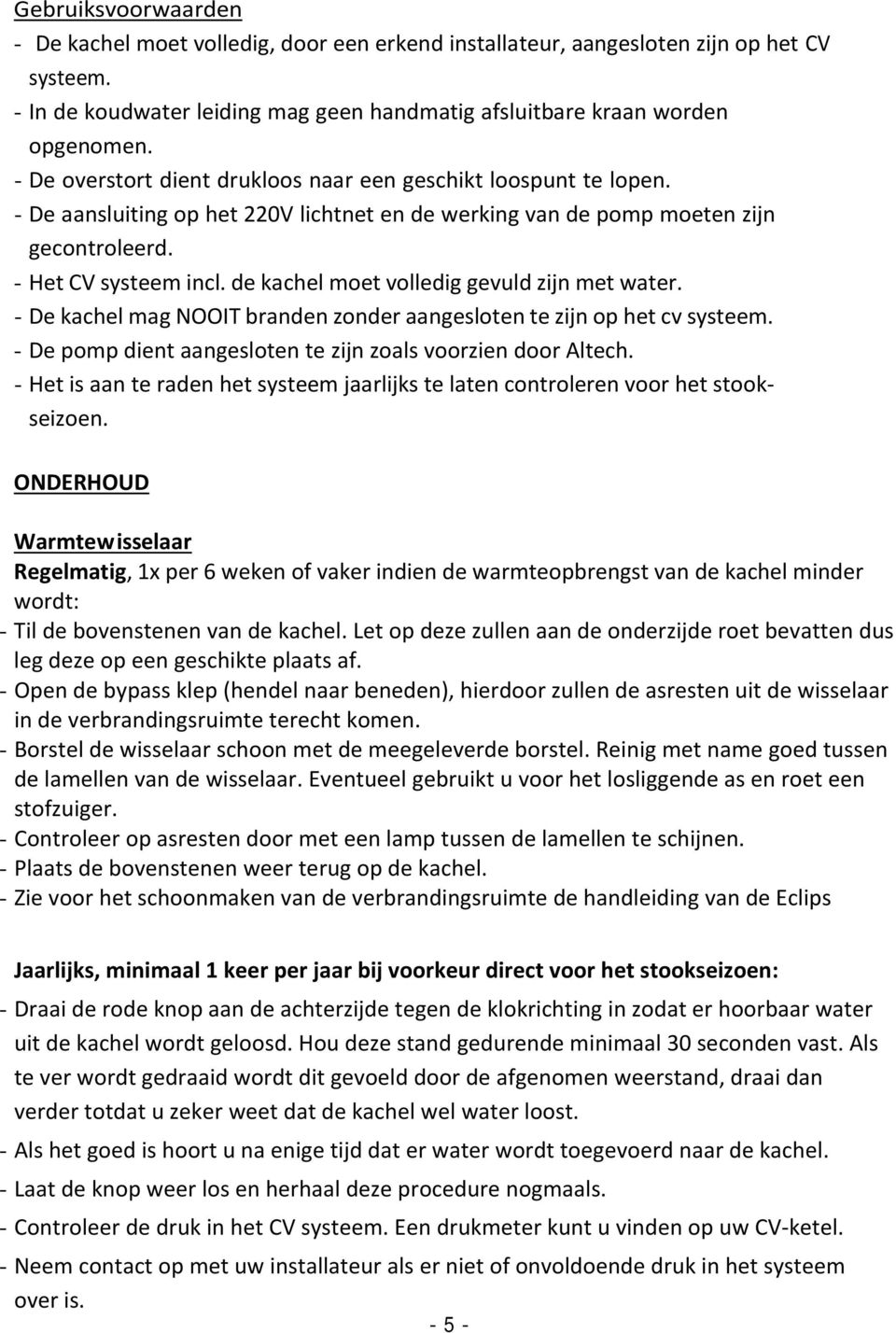 de kachel moet volledig gevuld zijn met water. - De kachel mag NOOIT branden zonder aangesloten te zijn op het cv systeem. - De pomp dient aangesloten te zijn zoals voorzien door Altech.