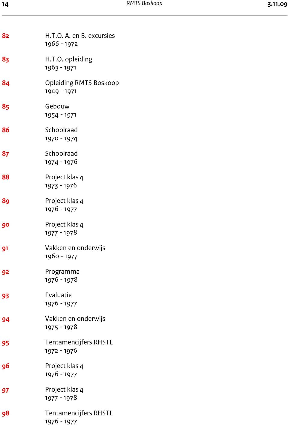 opleiding 1963-1971 84 Opleiding RMTS Boskoop 1949-1971 85 Gebouw 1954-1971 86 Schoolraad 1970-1974 87 Schoolraad 1974-1976 88