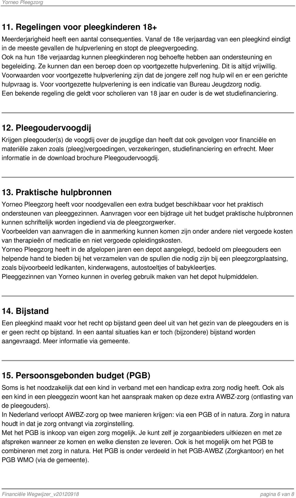 Ook na hun 18e verjaardag kunnen pleegkinderen nog behoefte hebben aan ondersteuning en begeleiding. Ze kunnen dan een beroep doen op voortgezette hulpverlening. Dit is altijd vrijwillig.