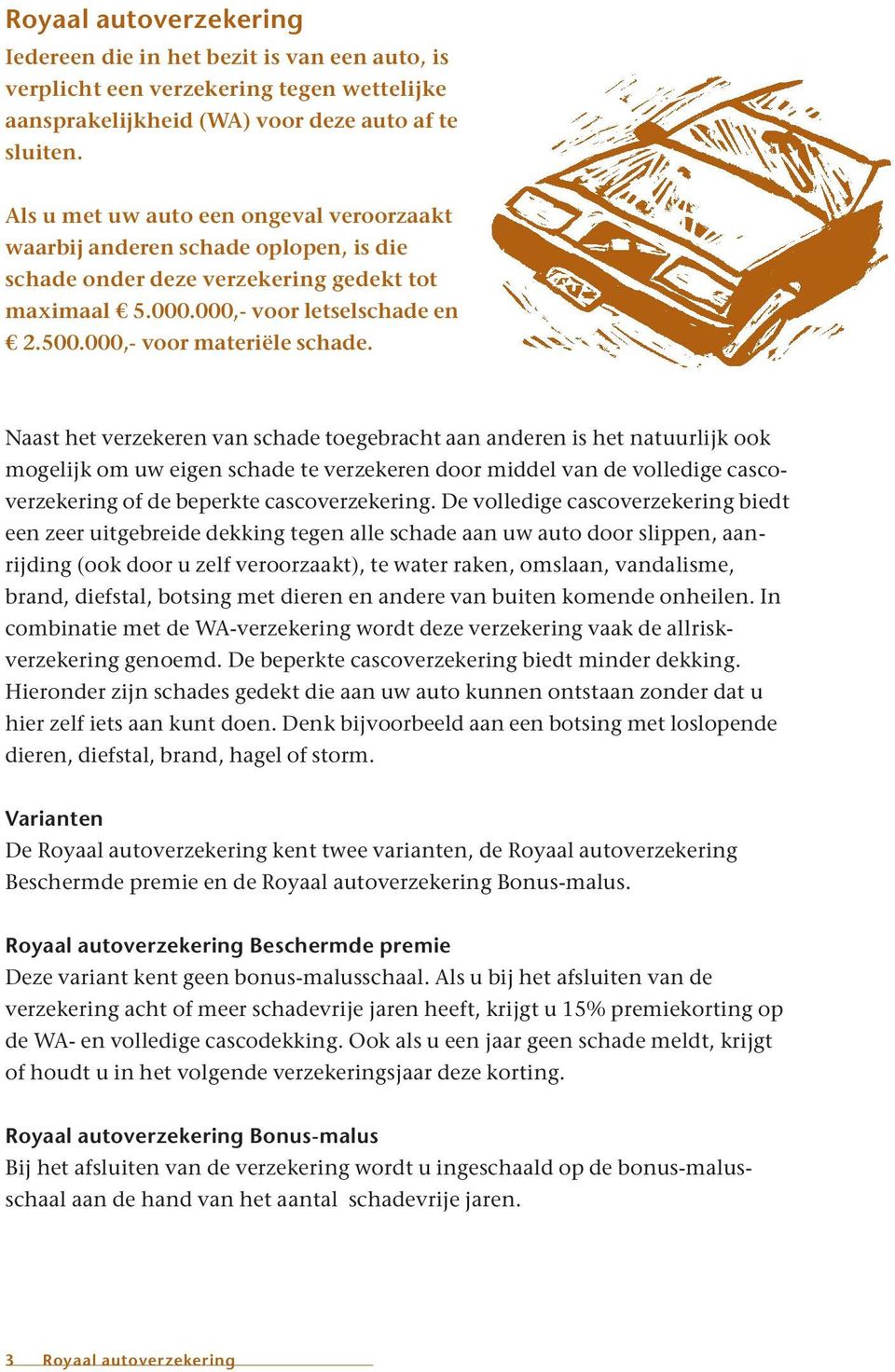 Naast het verzekeren van schade toegebracht aan anderen is het natuurlijk ook mogelijk om uw eigen schade te verzekeren door middel van de volledige cascoverzekering of de beperkte cascoverzekering.