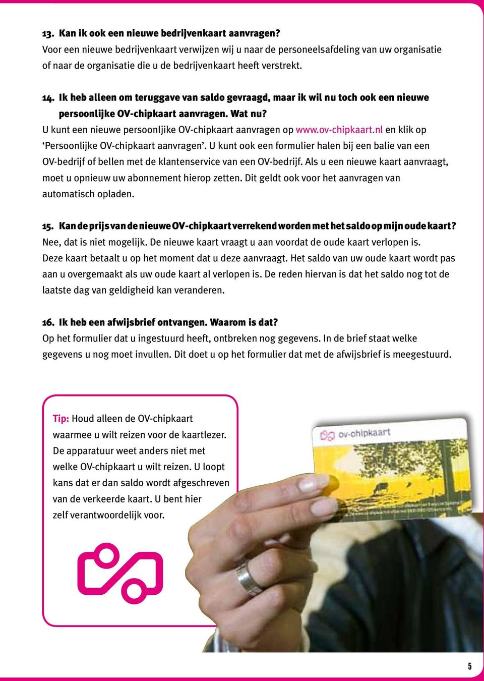 Ik heb alleen om teruggave van saldo gevraagd, maar ik wil nu toch ook een nieuwe persoonlijke OV-chipkaart aanvragen. Wat nu? U kunt een nieuwe persoonljike OV-chipkaart aanvragen op www.