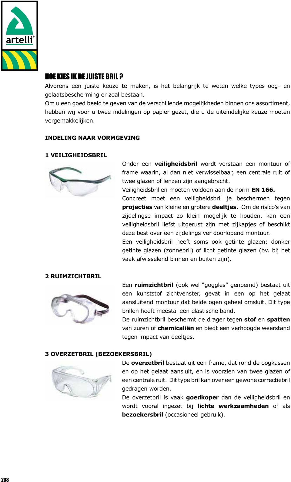 INDELING NAAR VORMGEVING 1 VEILIGHEIDSBRIL Onder een veiligheidsbril wordt verstaan een montuur of frame waarin, al dan niet verwisselbaar, een centrale ruit of twee glazen of lenzen zijn aangebracht.