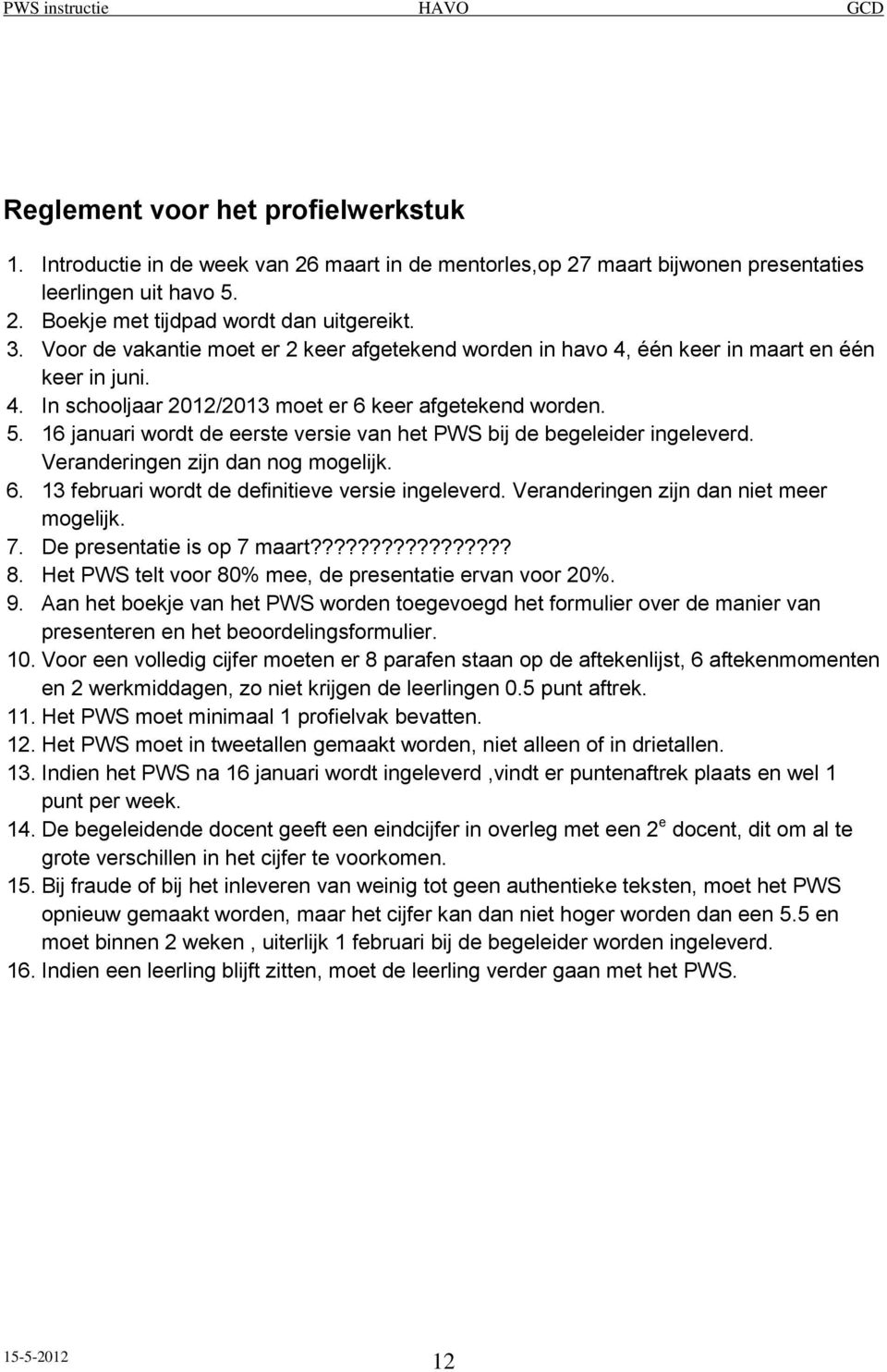 16 januari wordt de eerste versie van het PWS bij de begeleider ingeleverd. Veranderingen zijn dan nog mogelijk. 6. 13 februari wordt de definitieve versie ingeleverd.