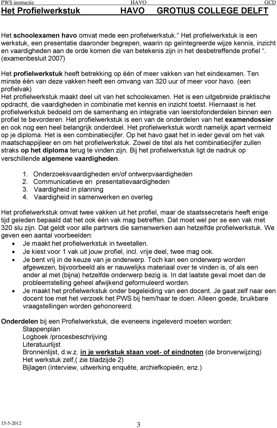 profiel. (examenbesluit 2007) Het profielwerkstuk heeft betrekking op één of meer vakken van het eindexamen. Ten minste één van deze vakken heeft een omvang van 320 uur of meer voor havo.