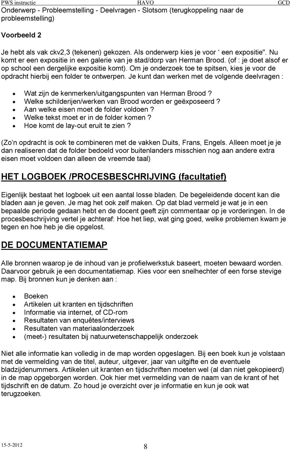 Om je onderzoek toe te spitsen, kies je voor de opdracht hierbij een folder te ontwerpen. Je kunt dan werken met de volgende deelvragen : Wat zijn de kenmerken/uitgangspunten van Herman Brood?