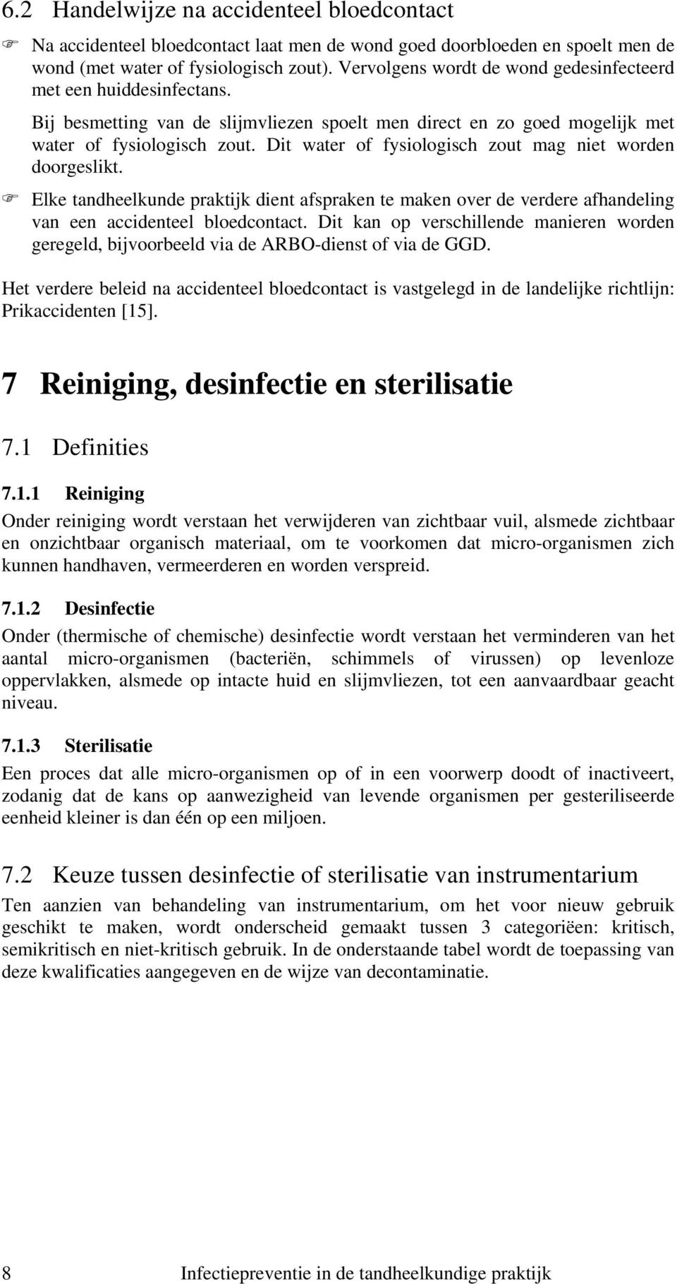 Dit water of fysiologisch zout mag niet worden doorgeslikt. Elke tandheelkunde praktijk dient afspraken te maken over de verdere afhandeling van een accidenteel bloedcontact.