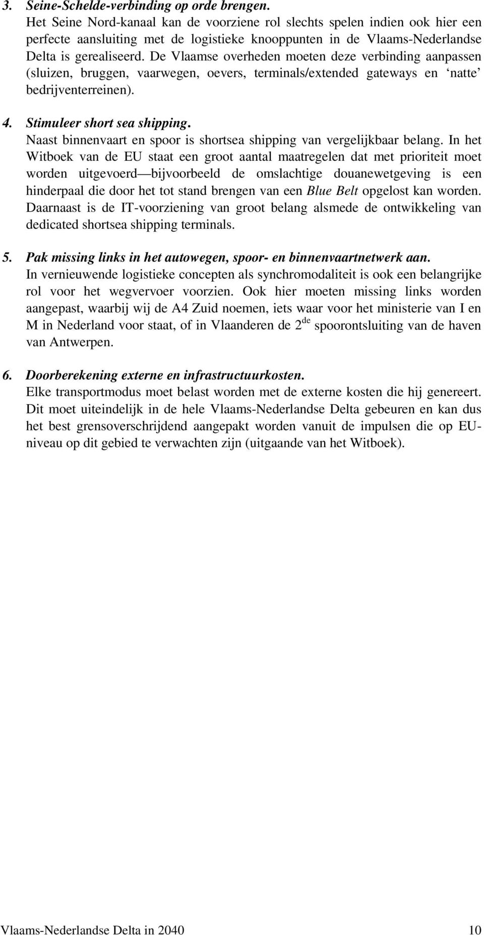 De Vlaamse overheden moeten deze verbinding aanpassen (sluizen, bruggen, vaarwegen, oevers, terminals/extended gateways en natte bedrijventerreinen). 4. Stimuleer short sea shipping.