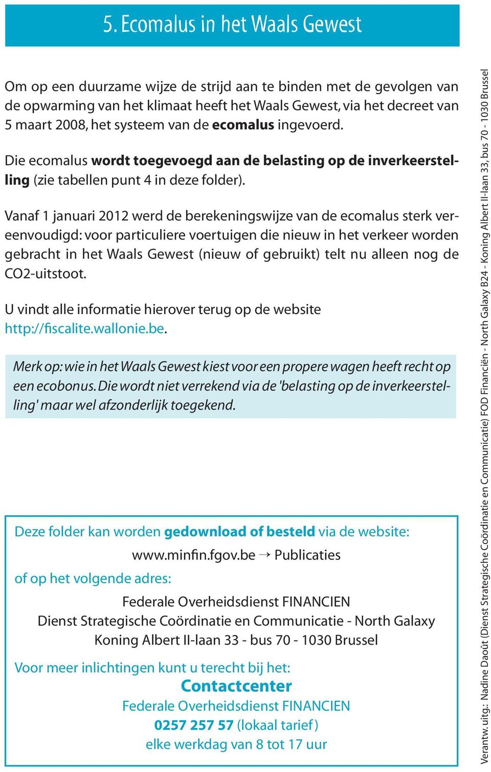 Vanaf 1 januari 2012 werd de berekeningswijze van de ecomalus sterk vereenvoudigd: voor particuliere voertuigen die nieuw in het verkeer worden gebracht in het Waals Gewest (nieuw of gebruikt) telt