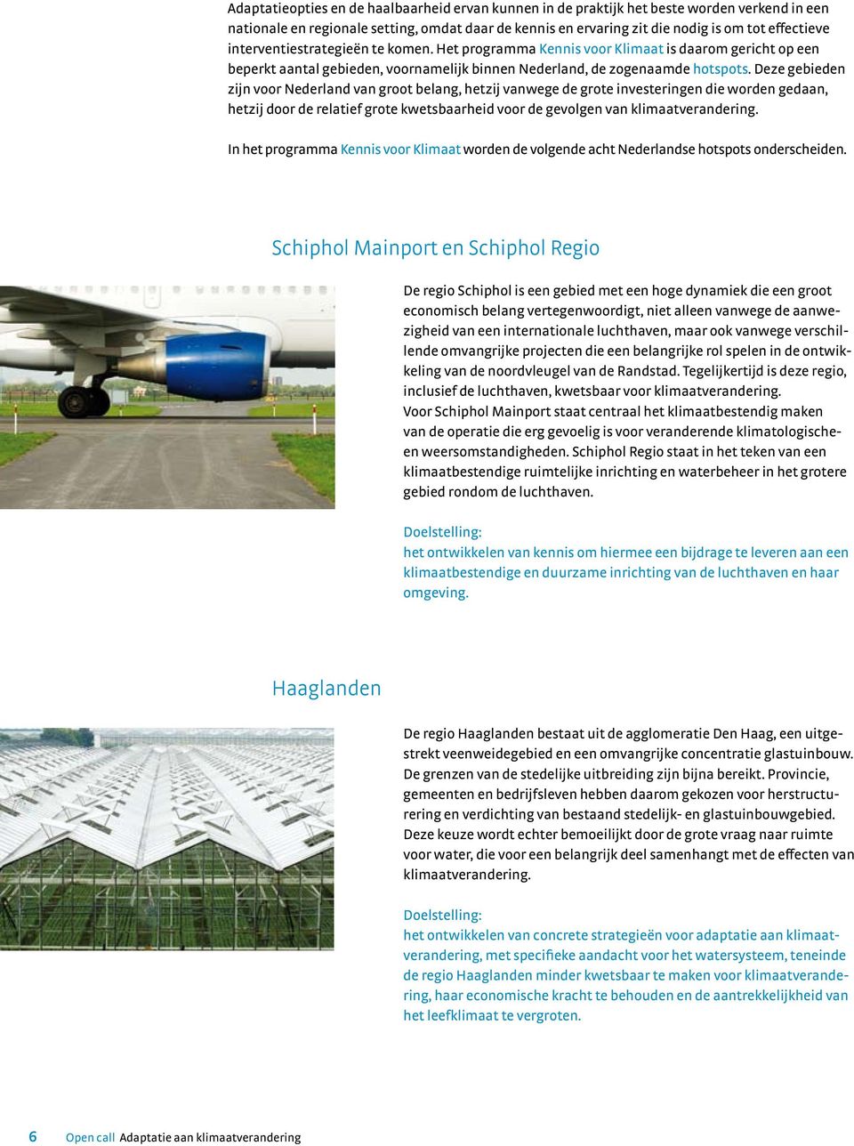 Deze gebieden zijn voor Nederland van groot belang, hetzij vanwege de grote investeringen die worden gedaan, hetzij door de relatief grote kwetsbaarheid voor de gevolgen van klimaatverandering.