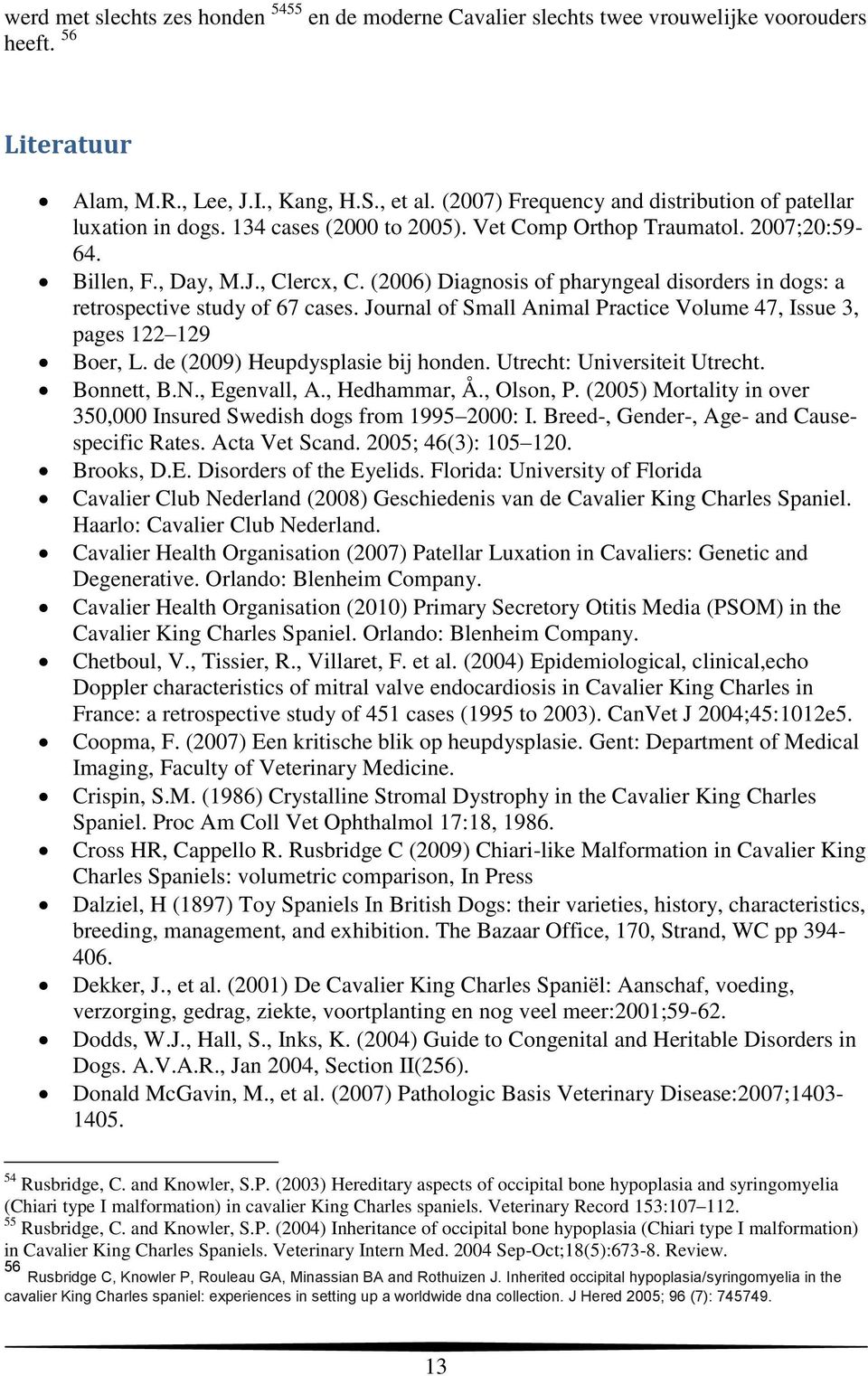 (2006) Diagnosis of pharyngeal disorders in dogs: a retrospective study of 67 cases. Journal of Small Animal Practice Volume 47, Issue 3, pages 122 129 Boer, L. de (2009) Heupdysplasie bij honden.