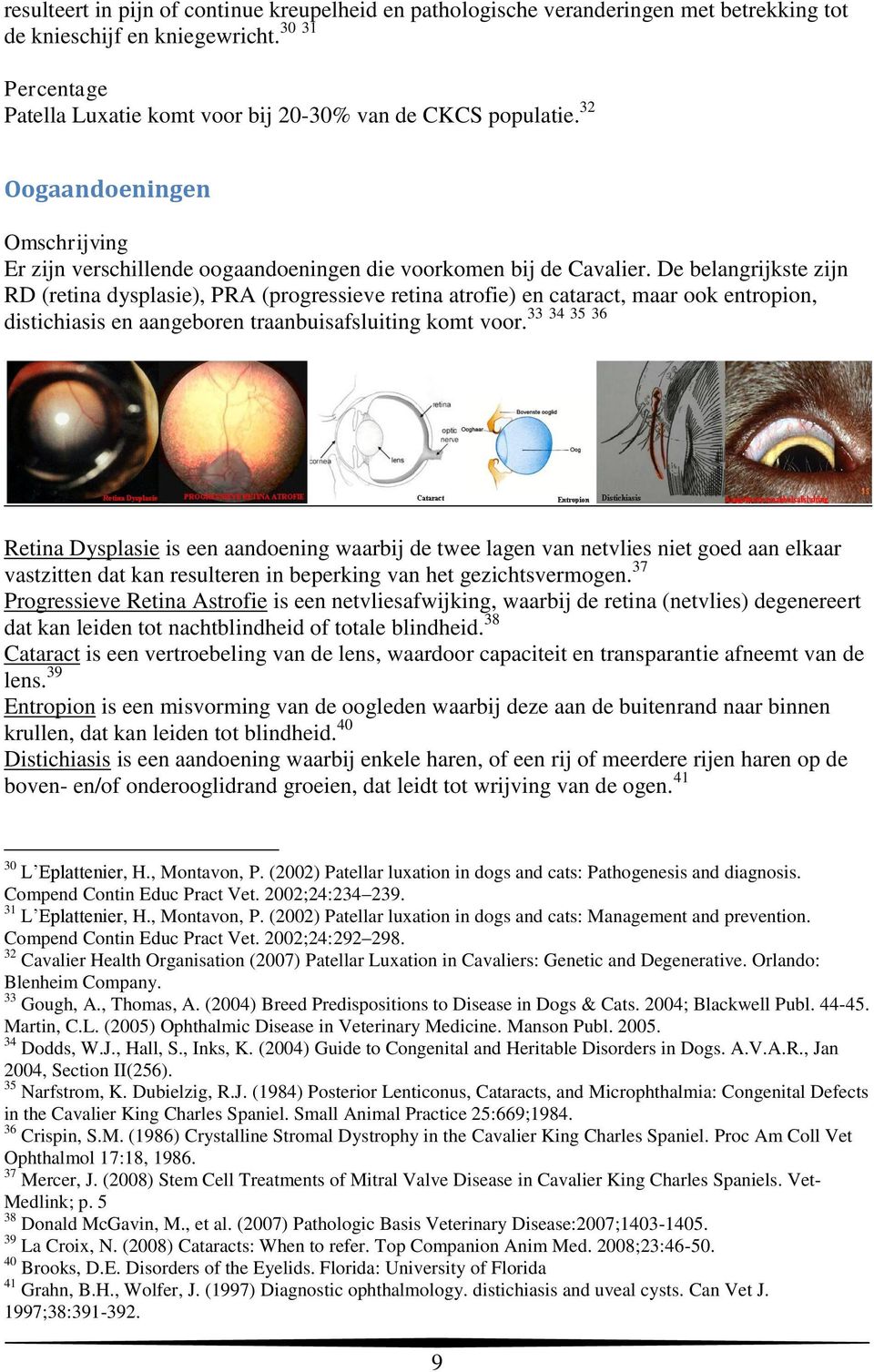 De belangrijkste zijn RD (retina dysplasie), PRA (progressieve retina atrofie) en cataract, maar ook entropion, 33 34 35 36 distichiasis en aangeboren traanbuisafsluiting komt voor.
