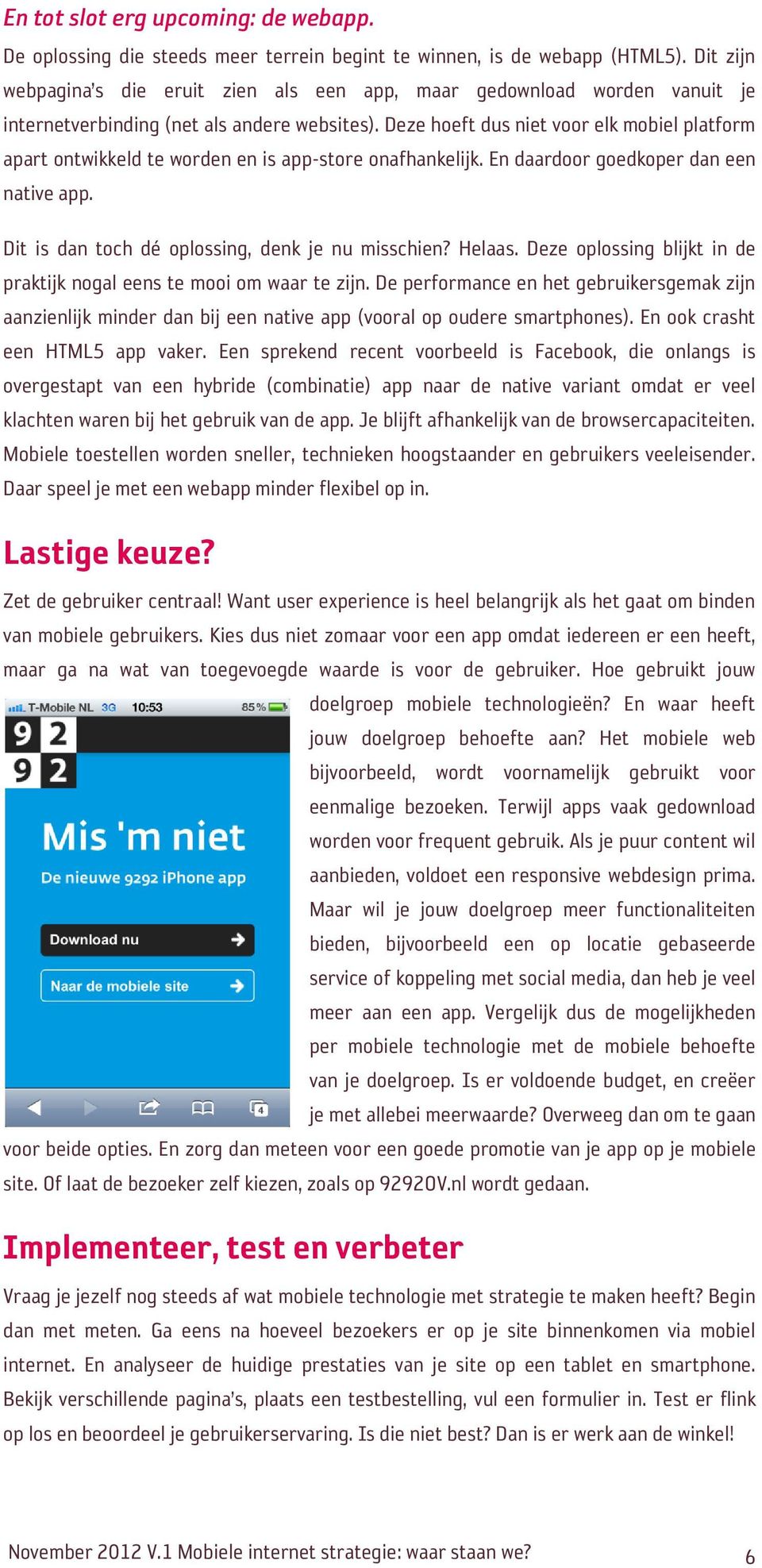 Deze hoeft dus niet voor elk mobiel platform apart ontwikkeld te worden en is app-store onafhankelijk. En daardoor goedkoper dan een native app. Dit is dan toch dé oplossing, denk je nu misschien?