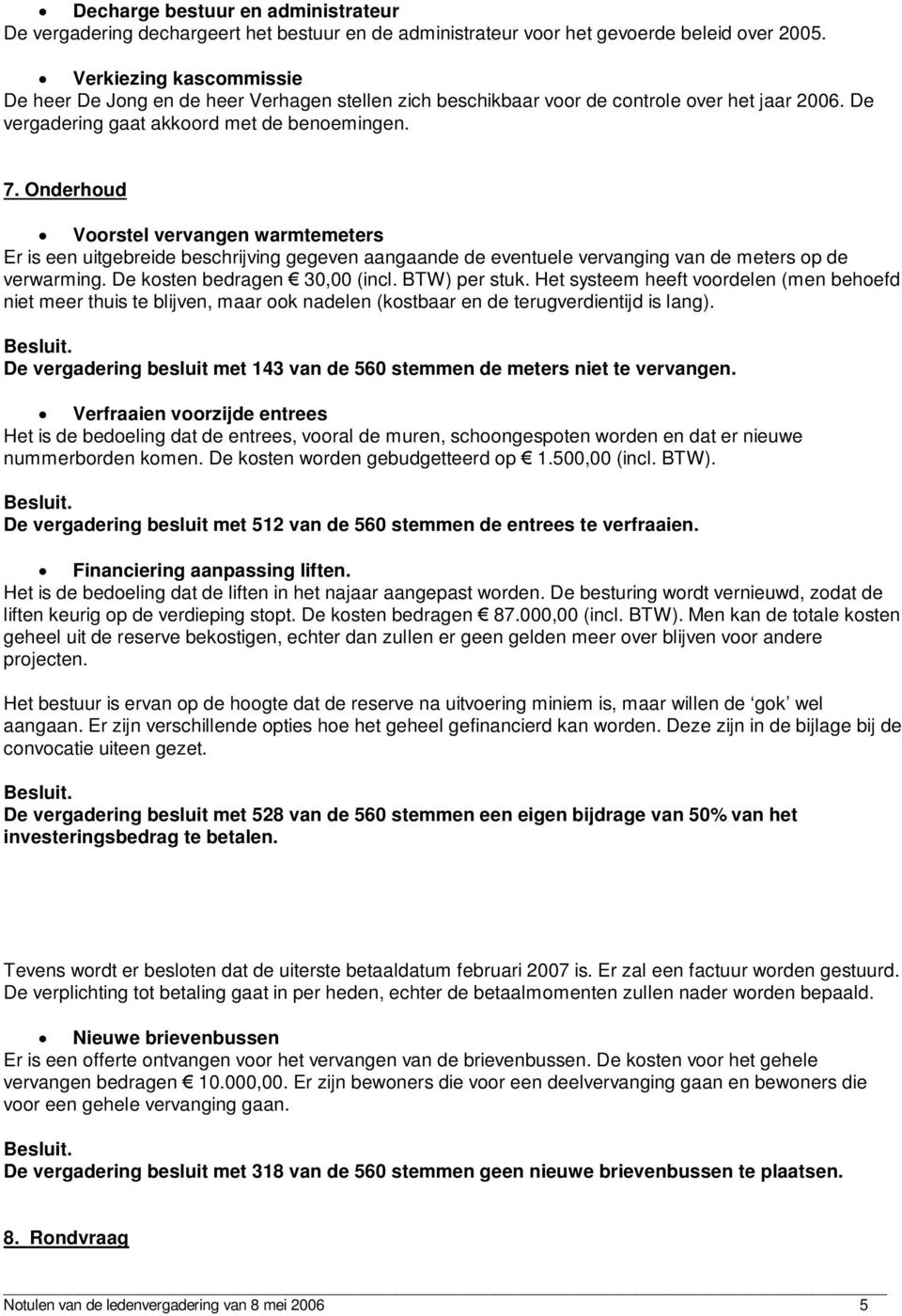 Onderhoud Voorstel vervangen warmtemeters Er is een uitgebreide beschrijving gegeven aangaande de eventuele vervanging van de meters op de verwarming. De kosten bedragen 30,00 (incl. BTW) per stuk.