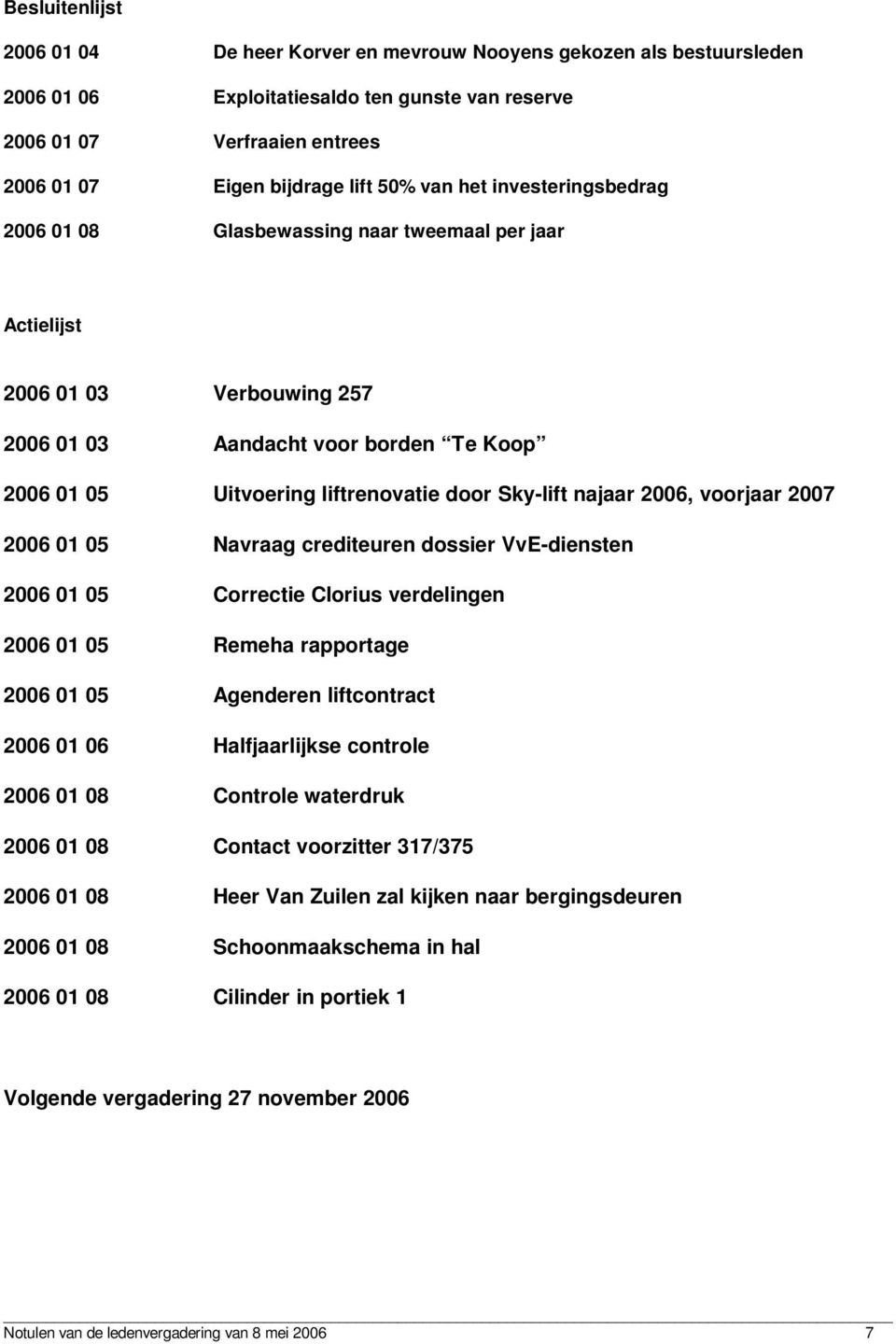 Sky-lift najaar 2006, voorjaar 2007 2006 01 05 Navraag crediteuren dossier VvE-diensten 2006 01 05 Correctie Clorius verdelingen 2006 01 05 Remeha rapportage 2006 01 05 Agenderen liftcontract 2006 01