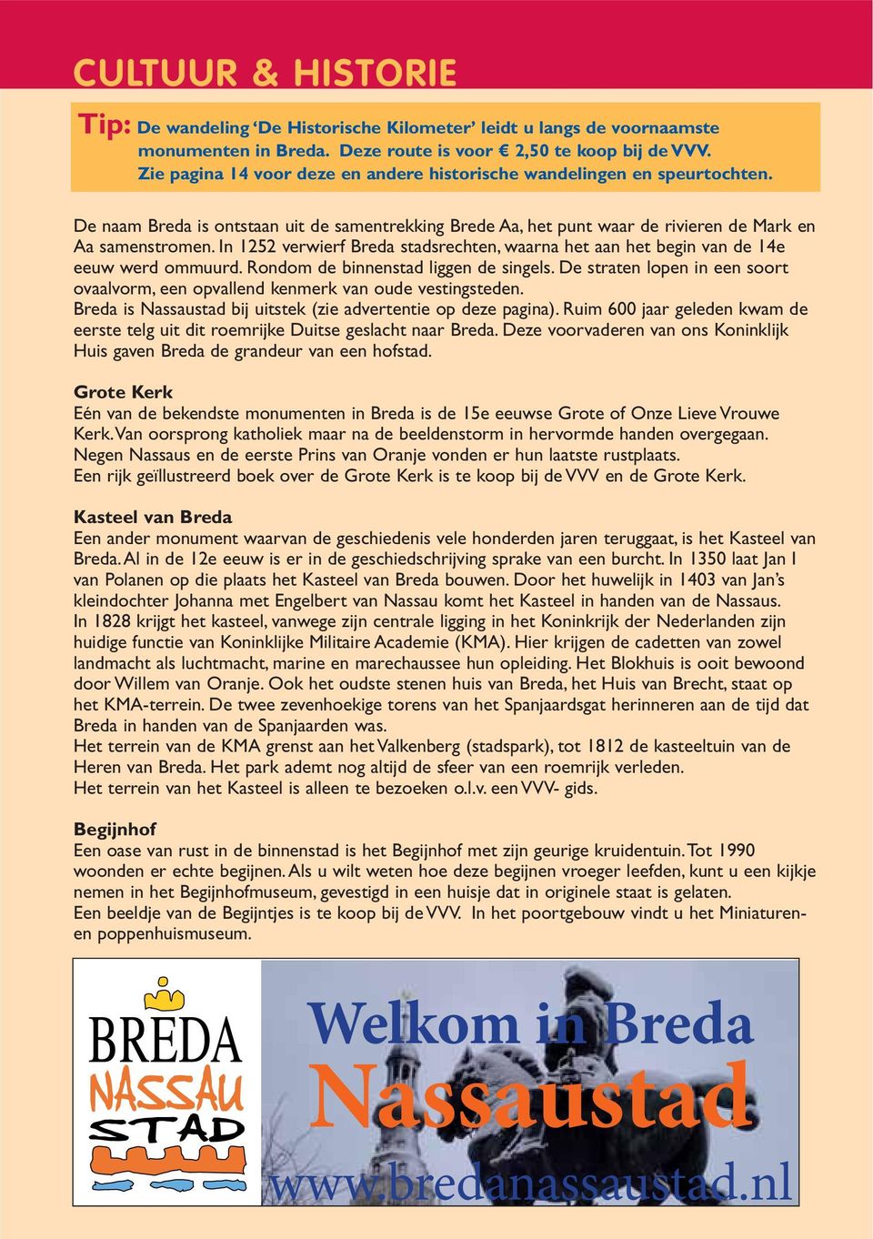 In 1252 verwierf Breda stadsrechten, waarna het aan het begin van de 14e eeuw werd ommuurd. Rondom de binnenstad liggen de singels.