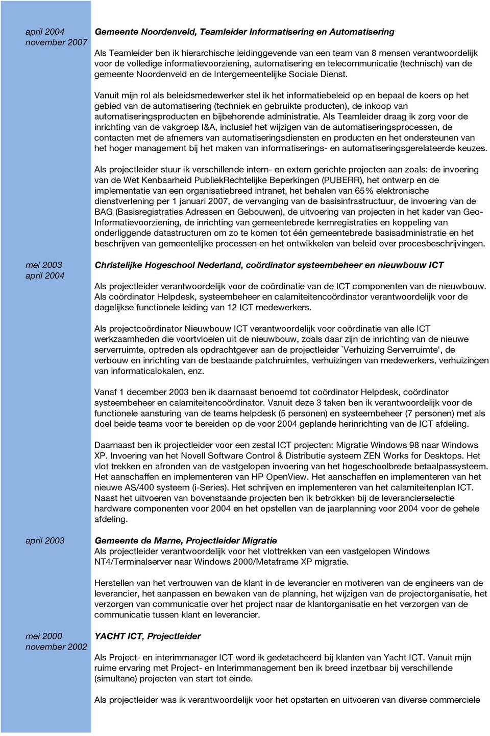 Vanuit mijn rol als beleidsmedewerker stel ik het informatiebeleid op en bepaal de koers op het gebied van de automatisering (techniek en gebruikte producten), de inkoop van automatiseringsproducten