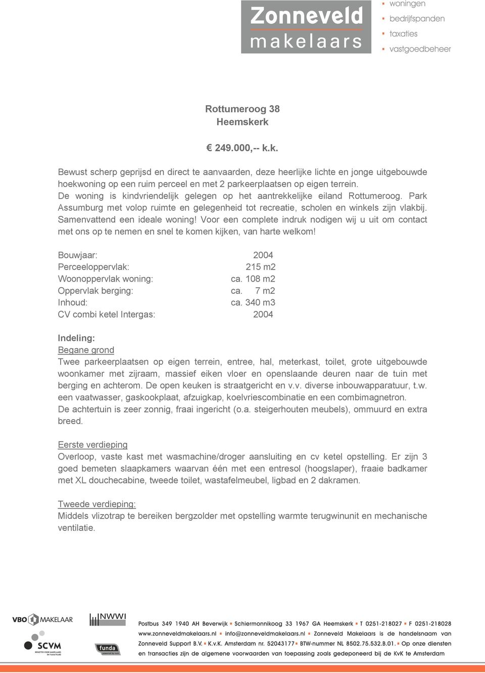 Samenvattend een ideale woning! Voor een complete indruk nodigen wij u uit om contact met ons op te nemen en snel te komen kijken, van harte welkom!