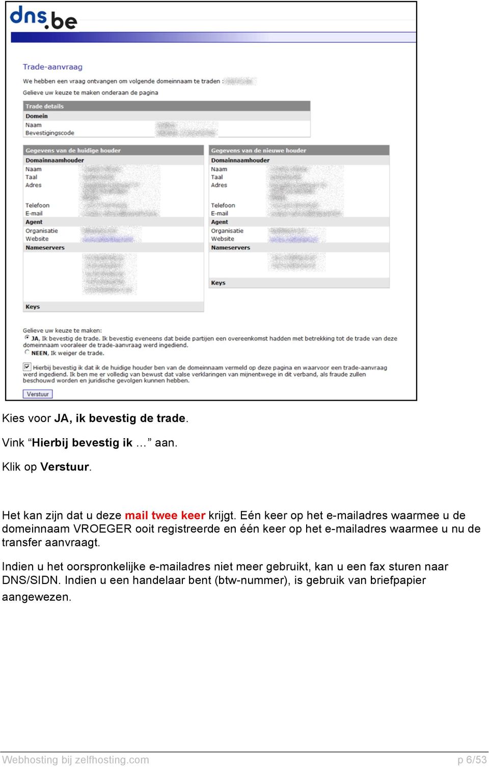 Eén keer op het e-mailadres waarmee u de domeinnaam VROEGER ooit registreerde en één keer op het e-mailadres waarmee u nu