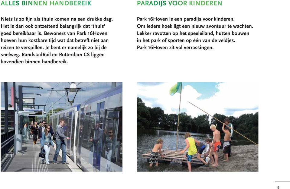 RandstadRail en Rotterdam CS liggen bovendien binnen handbereik. PARADIJS VOOR KINDEREN Park 16Hoven is een paradijs voor kinderen.