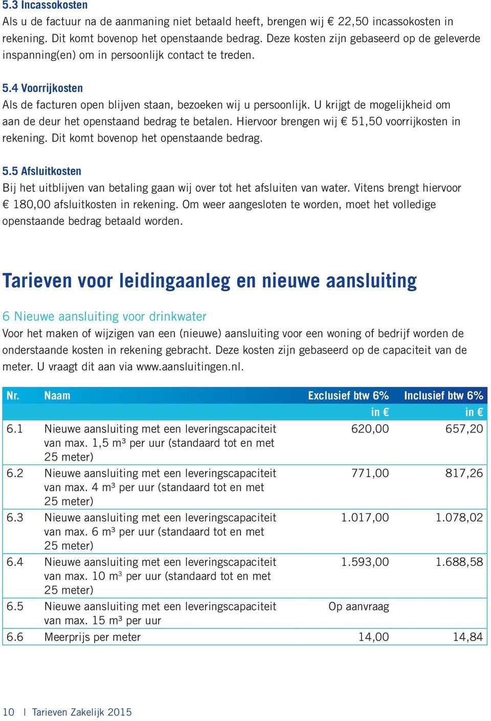 U krijgt de mogelijkheid om aan de deur het openstaand bedrag te betalen. Hiervoor brengen wij 51,50 voorrijkosten in rekening. Dit komt bovenop het openstaande bedrag. 5.5 Afsluitkosten Bij het uitblijven van betaling gaan wij over tot het afsluiten van water.