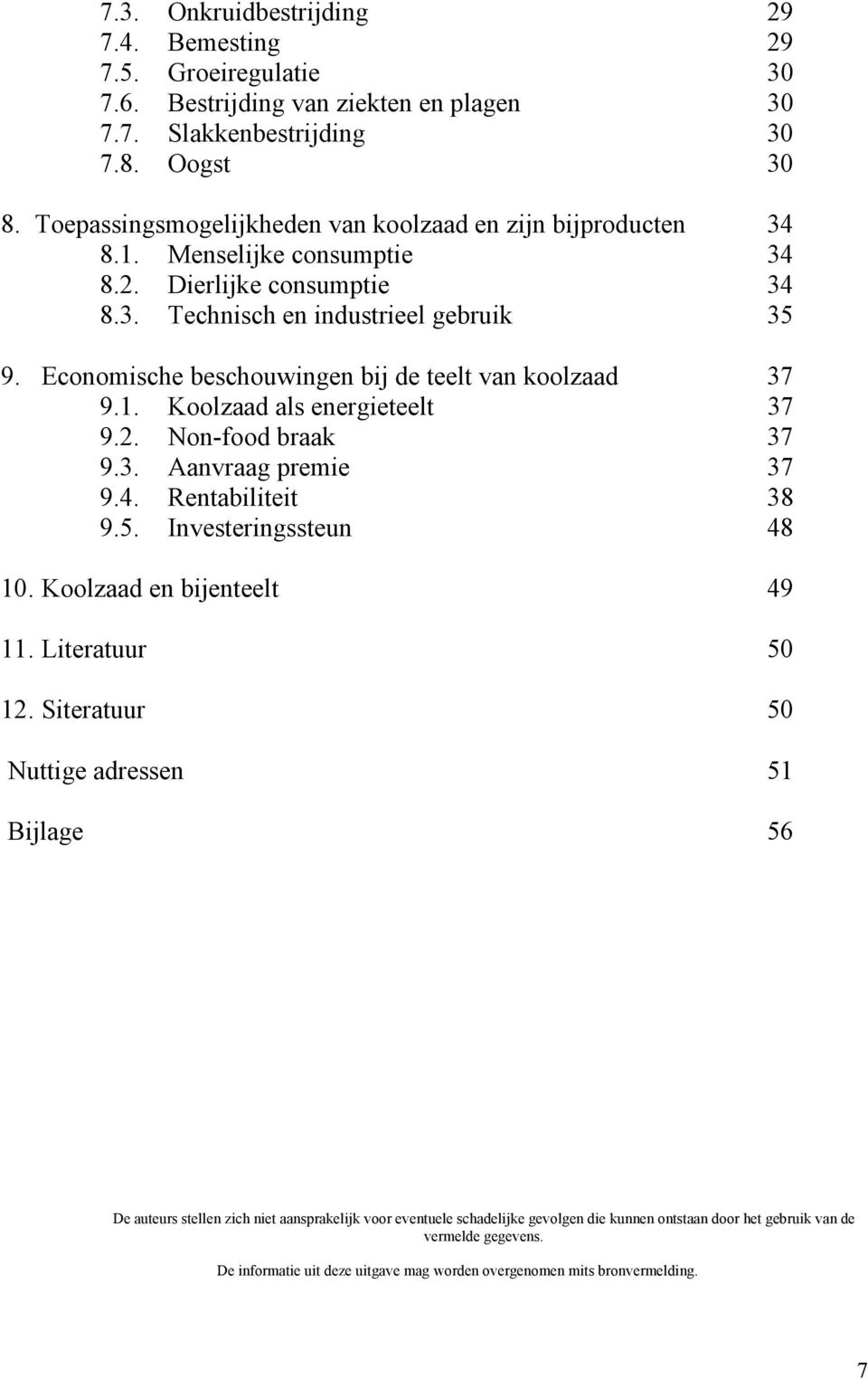 Economische beschouwingen bij de teelt van koolzaad 37 9.1. Koolzaad als energieteelt 37 9.2. Non-food braak 37 9.3. Aanvraag premie 37 9.4. Rentabiliteit 38 9.5. Investeringssteun 48 10.