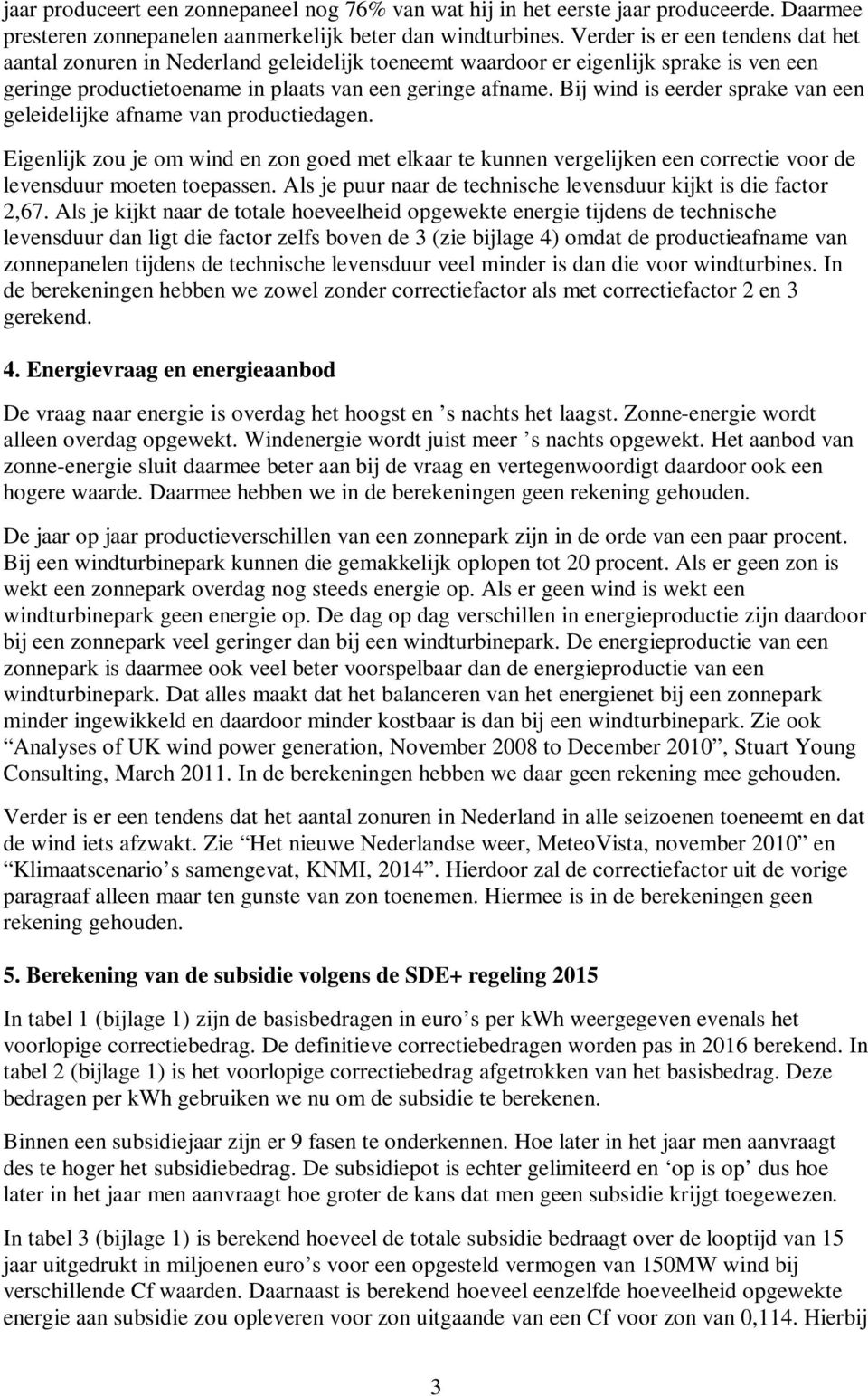 Bij wind is eerder sprake van een geleidelijke afname van productiedagen. Eigenlijk zou je om wind en zon goed met elkaar te kunnen vergelijken een correctie voor de levensduur moeten toepassen.