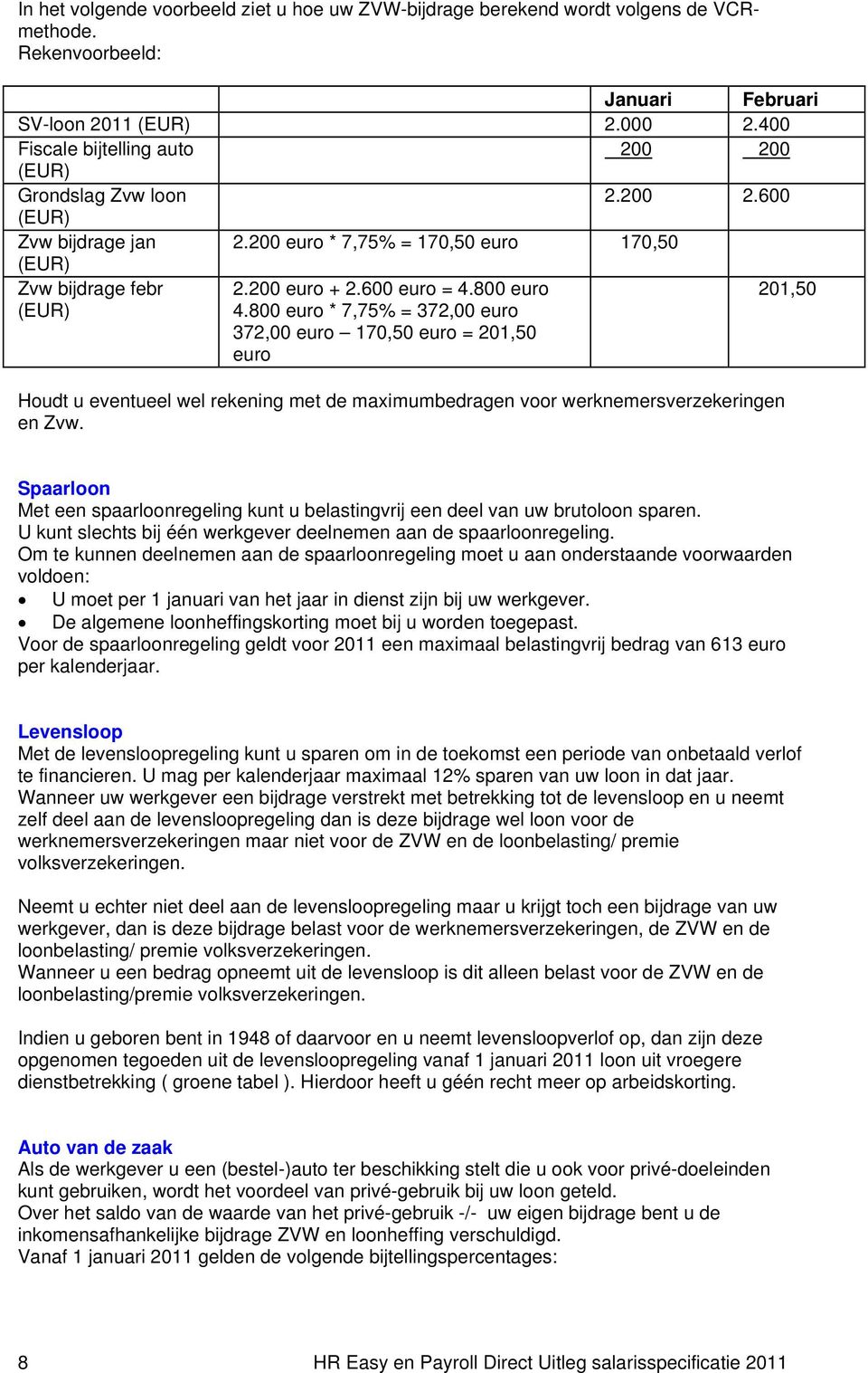 800 euro 4.800 euro * 7,75% = 372,00 euro 372,00 euro 170,50 euro = 201,50 euro 201,50 Houdt u eventueel wel rekening met de maximumbedragen voor werknemersverzekeringen en Zvw.