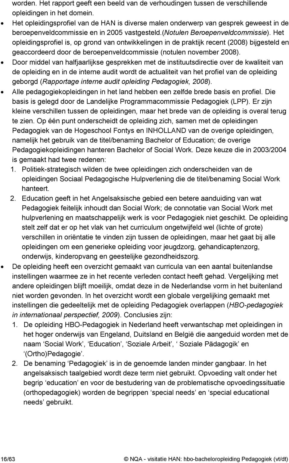 Het opleidingsprofiel is, op grond van ontwikkelingen in de praktijk recent (2008) bijgesteld en geaccordeerd door de beroepenveldcommissie (notulen november 2008).