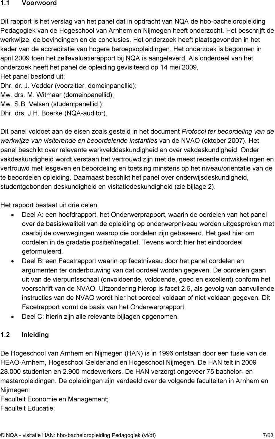 Het onderzoek is begonnen in april 2009 toen het zelfevaluatierapport bij NQA is aangeleverd. Als onderdeel van het onderzoek heeft het panel de opleiding gevisiteerd op 14 mei 2009.