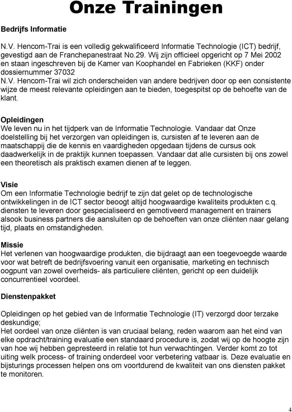 Hencom-Trai wil zich onderscheiden van andere bedrijven door op een consistente wijze de meest relevante opleidingen aan te bieden, toegespitst op de behoefte van de klant.