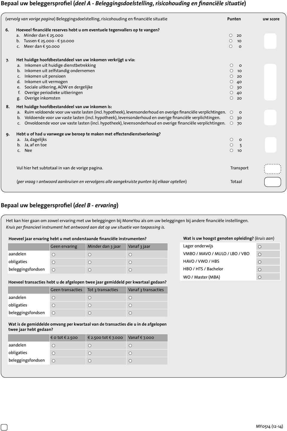 Het huidige hoofdbestanddeel van uw inkomen verkrijgt u via: a. Inkomen uit huidige dienstbetrekking 0 b. Inkomen uit zelfstandig ondernemen 10 c. Inkomen uit pensioen 20 d. Inkomen uit vermogen 40 e.