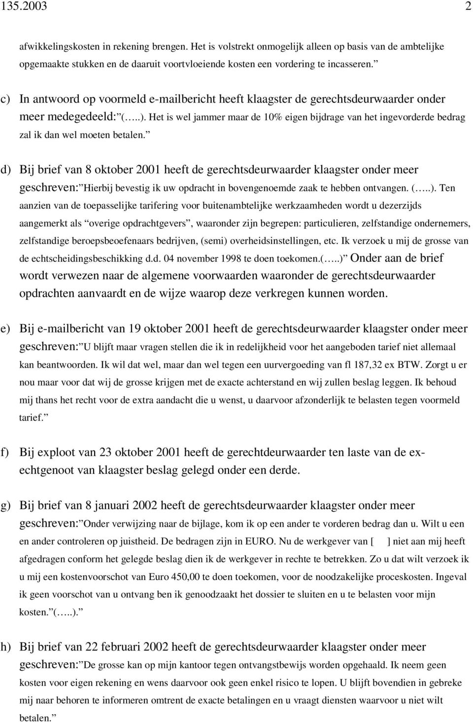 d) Bij brief van 8 oktober 2001 heeft de gerechtsdeurwaarder klaagster onder meer geschreven: Hierbij bevestig ik uw opdracht in bovengenoemde zaak te hebben ontvangen. (..). Ten aanzien van de