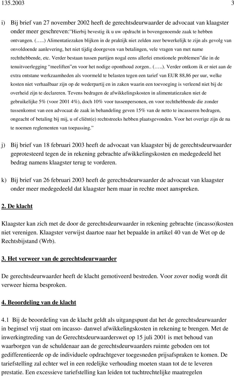 rechthebbende, etc. Verder bestaan tussen partijen nogal eens allerlei emotionele problemen die in de tenuitvoerlegging meeliften en voor het nodige oponthoud zorgen.. (..).