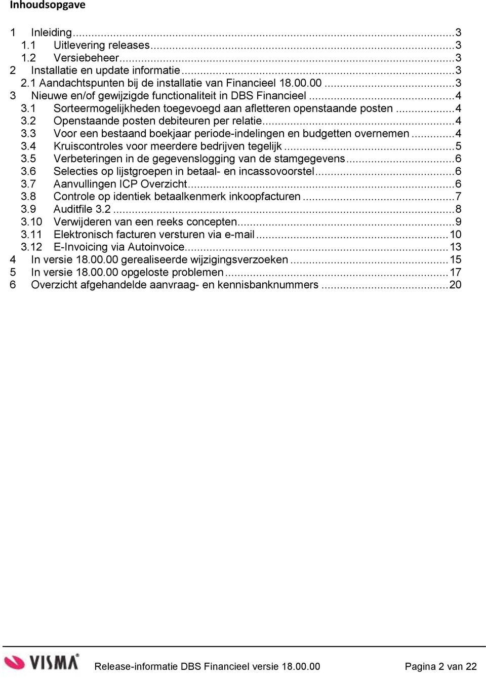 .. 4 3.4 Kruiscontroles voor meerdere bedrijven tegelijk... 5 3.5 Verbeteringen in de gegevenslogging van de stamgegevens... 6 3.6 Selecties op lijstgroepen in betaal- en incassovoorstel... 6 3.7 Aanvullingen ICP Overzicht.