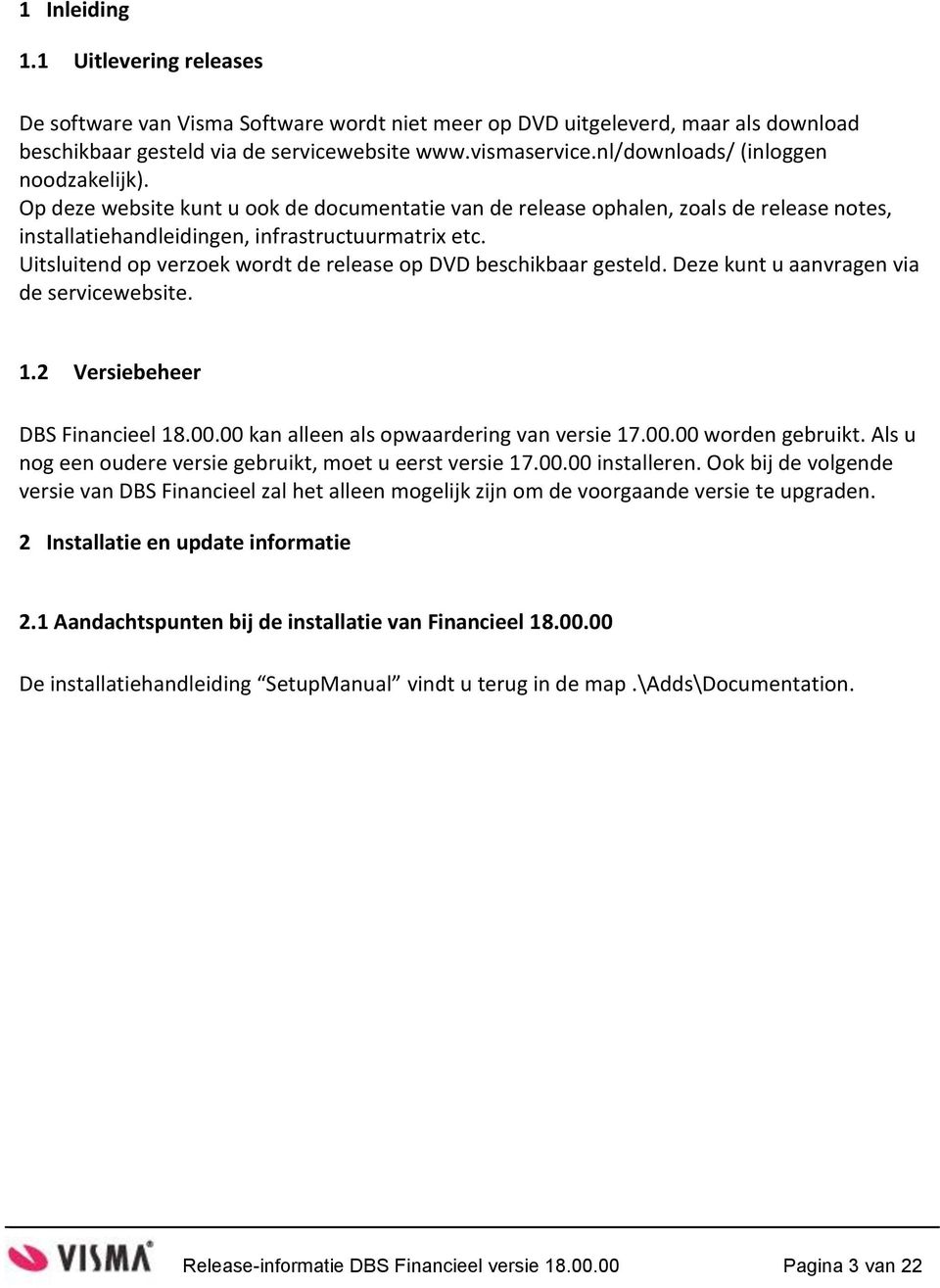 Uitsluitend op verzoek wordt de release op DVD beschikbaar gesteld. Deze kunt u aanvragen via de servicewebsite. 1.2 Versiebeheer DBS Financieel 18.00.00 kan alleen als opwaardering van versie 17.00.00 worden gebruikt.