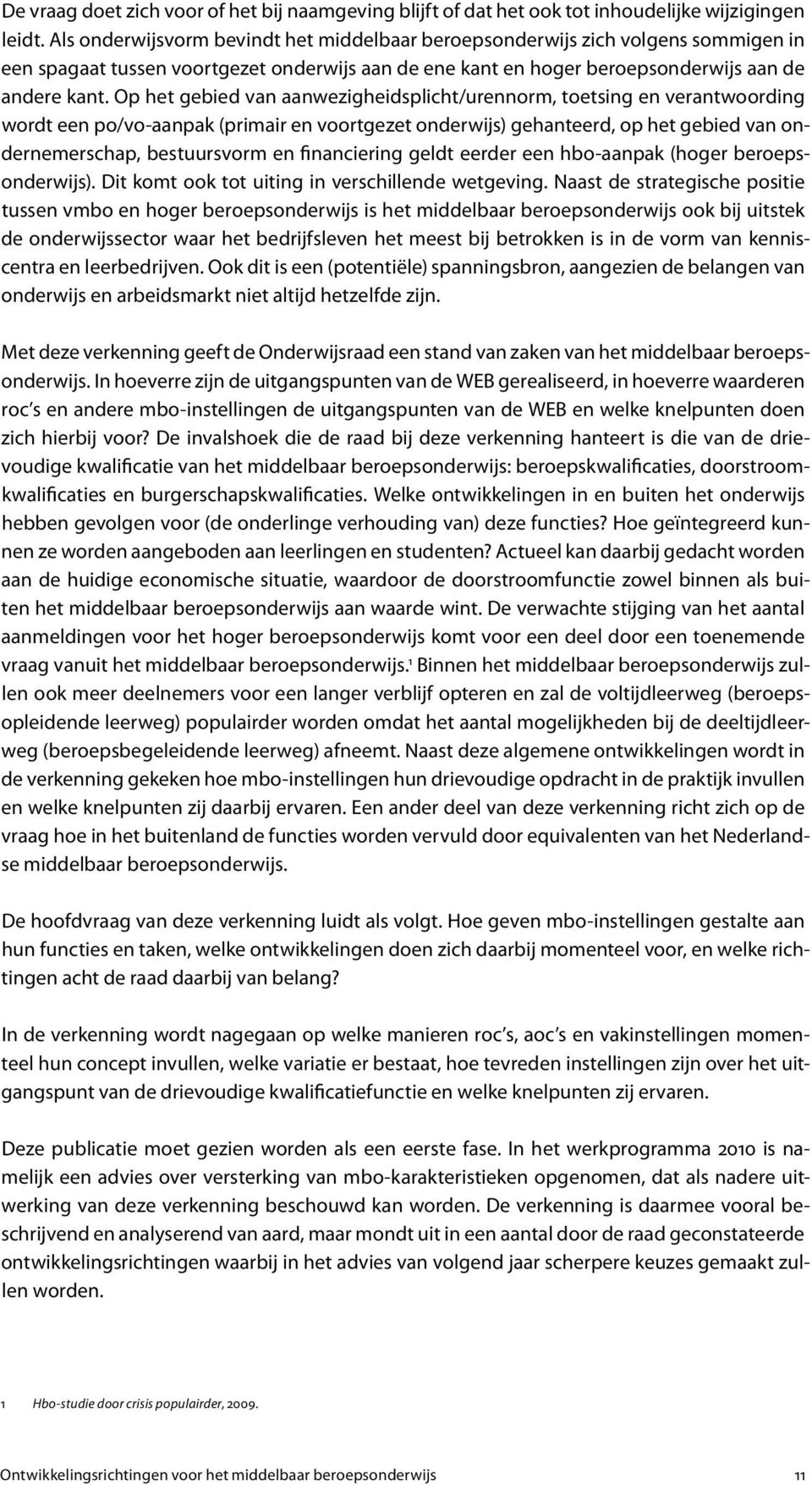 Op het gebied van aanwezigheidsplicht/urennorm, toetsing en verantwoording wordt een po/vo-aanpak (primair en voortgezet onderwijs) gehanteerd, op het gebied van ondernemerschap, bestuursvorm en