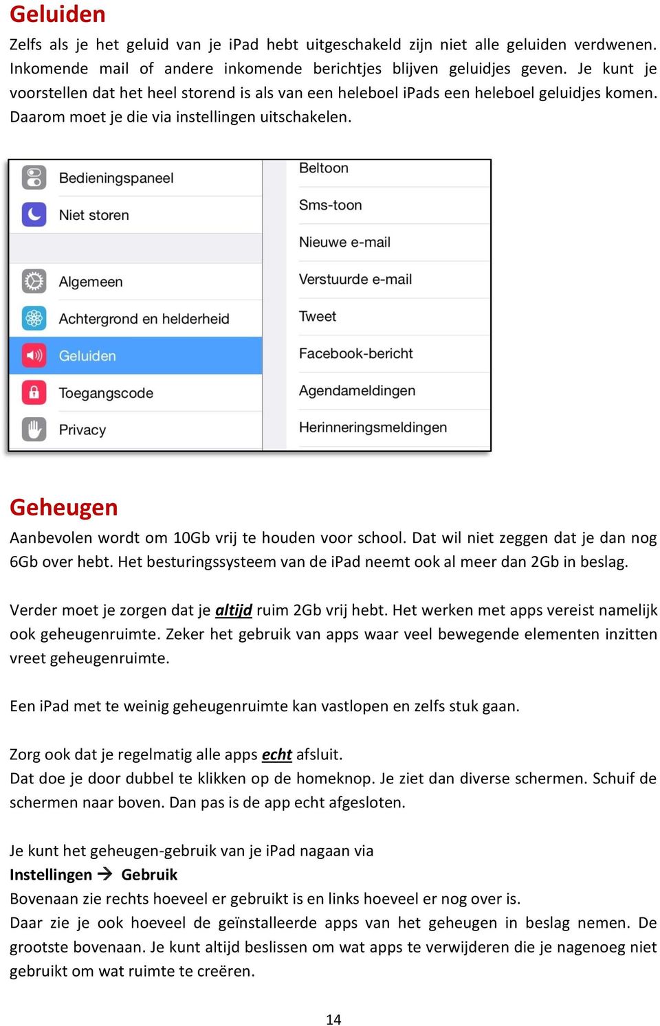 Geheugen Aanbevolen wordt om 10Gb vrij te houden voor school. Dat wil niet zeggen dat je dan nog 6Gb over hebt. Het besturingssysteem van de ipad neemt ook al meer dan 2Gb in beslag.