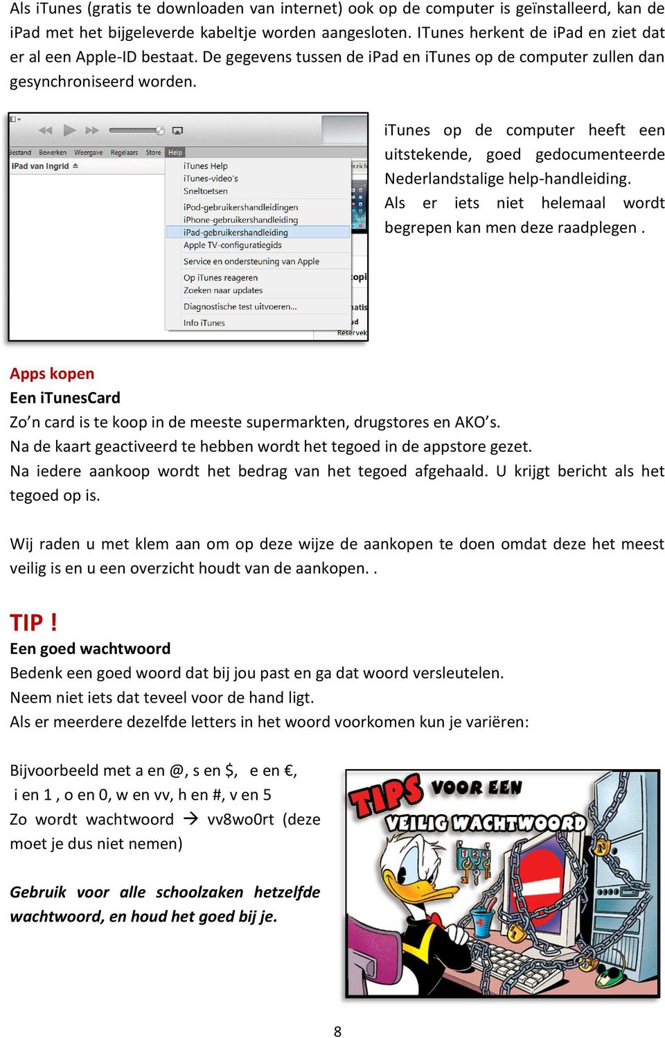 itunes op de computer heeft een uitstekende, goed gedocumenteerde Nederlandstalige help-handleiding. Als er iets niet helemaal wordt begrepen kan men deze raadplegen.