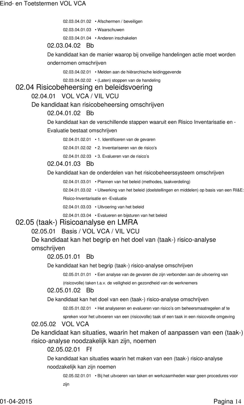 04.01.02 Bb De kandidaat kan de verschillende stappen waaruit een Risico Inventarisatie en - Evaluatie bestaat 02.04.01.02.01 1. Identificeren van de gevaren 02.04.01.02.02 2.