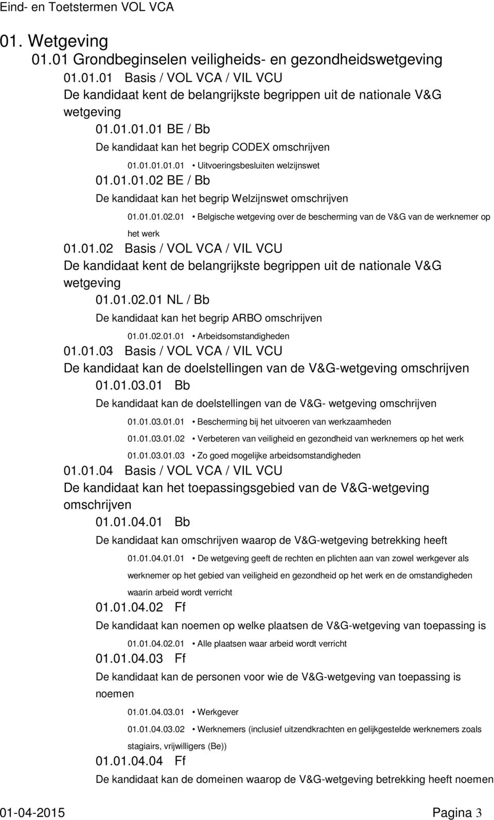 01.02 Basis / VOL VCA / VIL VCU De kandidaat kent de belangrijkste begrippen uit de nationale V&G wetgeving 01.01.02.01 NL / Bb De kandidaat kan het begrip ARBO 01.01.02.01.01 Arbeidsomstandigheden 01.