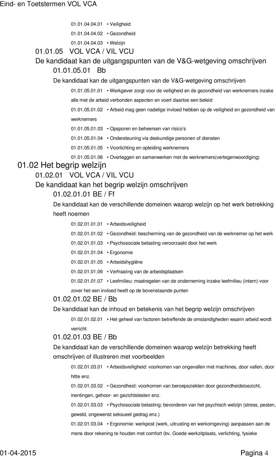 01.05.01.03 Opsporen en beheersen van risico s 01.01.05.01.04 Ondersteuning via deskundige personen of diensten 01.01.05.01.05 Voorlichting en opleiding werknemers 01.01.05.01.06 Overleggen en samenwerken met de werknemers(vertegenwoordiging) 01.