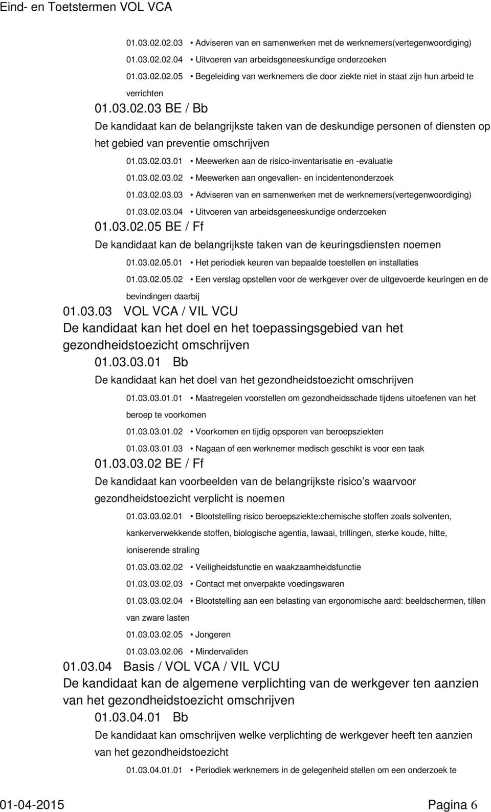 03.02.03.03 Adviseren van en samenwerken met de werknemers(vertegenwoordiging) 01.03.02.03.04 Uitvoeren van arbeidsgeneeskundige onderzoeken 01.03.02.05 BE / Ff De kandidaat kan de belangrijkste taken van de keuringsdiensten noemen 01.